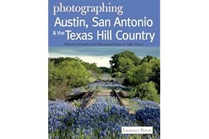 Photographing Austin, San Antonio and the Texas Hill Country: Where to Find Perfect Shots and How to Take Them (The Photographer's Guide)