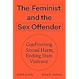 The Feminist and the Sex Offender: Confronting Sexual Harm, Ending State Violence