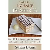Quick & Easy No-Bake Desserts Cookbook: Over 75 delicious recipes for cookies, cakes, pies, and other tasty treats!