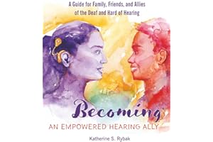 Becoming an Empowered Hearing Ally: A Guide for Family, Friends, and Allies of the Deaf and Hard of Hearing