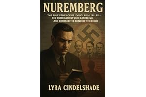 Nuremberg: The True Story of Dr. Douglas M. Kelley — The Psychiatrist Who Faced Evil and Exposed the Mind of the Reich