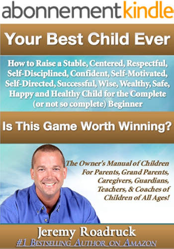 Download Your Best Child Ever: Is This Game Worth Winning? How to Raise a Stable Centered Respectful Self–Disciplined Confident Self–Motivated Self–Directed Successful ... and Coaches! Book 1) (English Edition) PDF