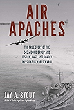 Air Apaches: The True Story of the 345th Bomb Group and Its Low, Fast, and Deadly Missions in World War II