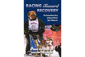 Racing Toward Recovery: The Extraordinary Story of Alaska Musher Mike Williams Sr.