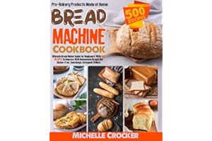 Bread Machine Cookbook: Pro-Bakery Products Made at Home | Ultimate Bread Maker Guide for Beginners, With 500 Recipes to Impress With Homemade Bread Like Gluten-Free, Sourdough, Ketogenic & More
