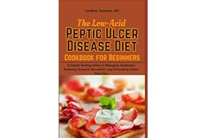 The Low-Acid Peptic Ulcer Disease Diet Cookbook for Beginners: A Simple Healing Guide to Managing Symptoms, Reducing Stomach 