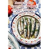 Savory Sardine Sensations: 100 Quick and Easy Recipes for Delightful Dishes