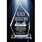 Black Excellence: Atlanta and the Making of Modern Black Liberalism (Politics and Culture in Modern America)