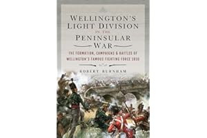 Wellington's Light Division in the Peninsular War: The Formation, Campaigns & Battles of Wellington’s Famous Fighting Force, 1810