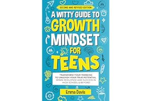 A WITTY GROWTH MINDSET FOR TEENS: TRANSFORM YOUR THINKING TO UNLEASH YOUR TRUE POTENTIAL SPARK RESILIENCE AND SUCCESS IN HIGH SCHOOL & BEYOND (Therapy and Mental Health Books For Teens)