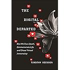 The Digital Departed: How We Face Death, Commemorate Life, and Chase Virtual Immortality