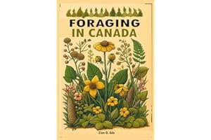 FORAGING IN CANADA: Discovering the Prodigious Wonders of Canada's Wilderness and the Craft of Foraging Through an Expedition