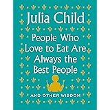People Who Love to Eat Are Always the Best People: And Other Wisdom