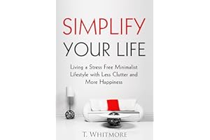 Minimalist Living: Simplify Your Life: Living a Stress Free Minimalist Lifestyle with Less Clutter and More Happiness