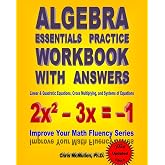 Algebra Essentials Practice Workbook with Answers: Linear &amp; Quadratic Equations, Cross Multiplying, and Systems of Equations: Improve Your Math Fluency Series (Volume 12)