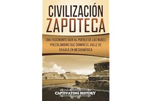 Civilización Zapoteca: Una Fascinante Guía al Pueblo de las Nubes Precolombino Que Dominó el Valle de Oaxaca en Mesoamérica (Libro en Español/Zapotec ... Book Version) (Civilizaciones mesoamericanas)