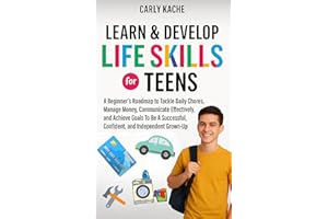 Learn & Develop LIFE SKILLS For TEENS: A Beginners RoadMap to Tackle Daily Chores, Manage Money, Communicate Effectively, and