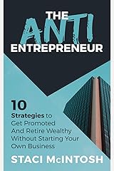 The Anti-Entrepreneur: 10 Strategies to Get Promoted and Retire Wealthy Without Starting Your Own Business Kindle Edition