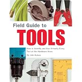 Field Guide to Tools: How to Identify and Use Virtually Every Tool at the Hardware Store