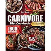 Carnivore Diet Cookbook For Beginners: 1800 Days of Delicious High-Protein, Low-Carb Recipes-Unlock You with a 45-Day Meal Plan to Lose Weight, Increase Energy, and Enhance Your Well-Being