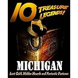10 Treasure Legends! Michigan: Lost Gold, Hidden Hoards and Fantastic Fortunes
