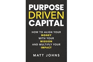 Purpose Driven Capital: How to Align Your Money with Your Mission and Multiply Your Impact