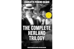 The Complete Herland Trilogy: Moving the Mountain, Herland & With Her in Ourland: Enriched edition. A Feminist Utopian Vision