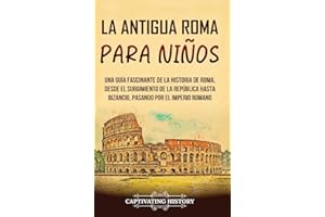 La antigua Roma para niños: Una guía fascinante de la historia de Roma, desde el surgimiento de la República hasta Bizancio, 