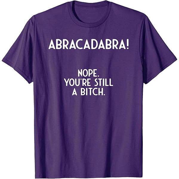 Amazon.com: abracadabra nope you're still a bitch I Funny T-Shirt