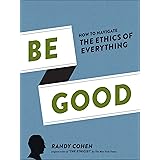 Be Good: How to Navigate the Ethics of Everything