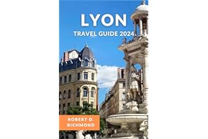Lyon Travel Guide 2024: A Comprehensive Journey to Explore the Heart of France's Gastronomic Capital and Architectural Gem (A Journeys Through France)