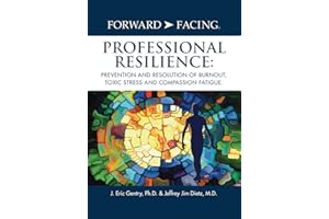 Forward-Facing(R) Professional Resilience: Prevention and Resolution of Burnout, Toxic Stress and Compassion Fatigue