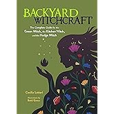 Backyard Witchcraft: The Complete Guide for the Green Witch, the Kitchen Witch, and the Hedge Witch