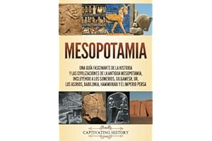 Mesopotamia: Una guía fascinante de la historia y las civilizaciones de la antigua Mesopotamia, incluyendo a los sumerios, Gilgamesh, Ur, los asirios, ... la Historia Antigua) (Spanish Edition)