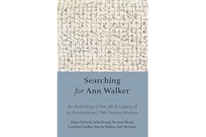 Searching for Ann Walker: An Anthology of the Life & Legacy of an Extraordinary 19th Century Woman