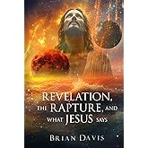 Revelation, the Rapture, and What Jesus Says: Jesus's Teachings about the Rapture and End-Times