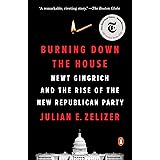 Burning Down the House: Newt Gingrich and the Rise of the New Republican Party