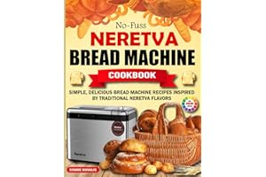No-Fuss Neretva Bread Machine Cookbook: Simple, Delicious Bread Machine Recipes Inspired by Traditional Neretva Flavors