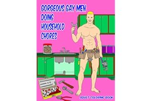 Adult Coloring Book Featuring Gorgeous Gay Men Doing Household Chores: Hilarious, Sexy, NSFW Coloring Book Full of Hot Men Cooking, Cleaning, Doing Yardwork and So Much More