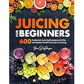 Juicing for Beginners: 600 Foolproof Juicing Recipes and the Complete Crash Course to Juicing with to Lose Weight, Gain energ