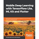 Mobile Deep Learning with TensorFlow Lite, ML Kit and Flutter: Build scalable real-world projects to implement end-to-end neural networks on Android and iOS