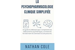 LA PSYCHOPHARMACOLOGIE CLINIQUE SIMPLIFIÉE: Un guide du débutant pour comprendre les médicaments psychiatriques, comment ils 