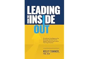 Leading From The Inside Out: Emotional Intelligence for Stronger Dental Teams, Better Patient Care, and a Thriving Practice