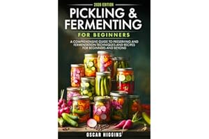 Pickling and Fermenting for Beginners: A Comprehensive Guide to Preserving and Fermentation Techniques and Recipes for Beginners and Beyond