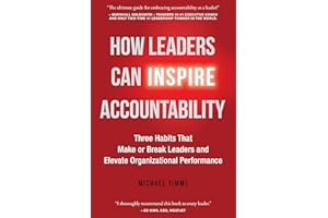How Leaders Can Inspire Accountability: Three Habits That Make or Break Leaders and Elevate Organizational Performance