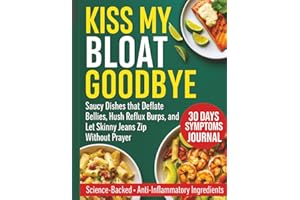 KISS MY BLOAT GOODBYE: Saucy Dishes that Deflate Bellies, Hush Reflux Burps, and Let Skinny Jeans Zip Without Prayer