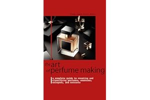 THE ART OF PERFUME MAKING : A Complete Guide to Creating and Classifying Perfumes, Essences, Colognes, and Extracts