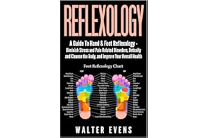 Reflexology: A Guide To Hand & Foot Reflexology - Diminish Stress and Pain Related Disorders, Detoxify and Cleanse the Body, 