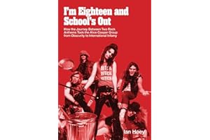I'm Eighteen and School's Out: How the Journey Between Two Rock Anthems Took the Alice Cooper Group from Obscurity to International Infamy