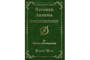 Ravished Armenia (Classic Reprint): The Story of Aurora Mardiganian, the Christian Girl Who Lived Through the Great Massacres
